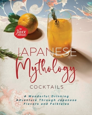 Japanese Mythology Cocktails: A Wonderful Drinking Adventure Through Japanese Flavors and Folktales Paperback Independently Published