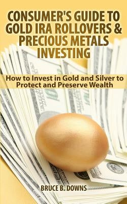 Consumer's Guide to Gold IRA Rollovers and Precious Metals Investing: How to Invest in Gold and Silver to Protect and Preserve Wealth Paperback Edmo Publishing LLC