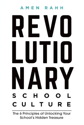 Revolutionary School Culture: The 6 Principles of Unlocking Your School's Hidden Treasure Paperback Revolutionary Education Publishing