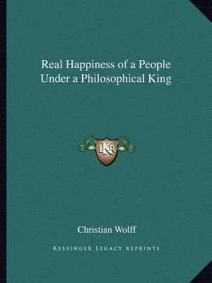 Real Happiness of a People Under a Philosophical King Paperback Kessinger Publishing