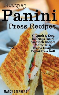 Amazing Panini Press Recipes: 51 Quick & Easy, Delicious Panini Sandwich Recipes for the Busy Person Using a Panini Press Grill Paperback Createspace Independent Publishing Platform