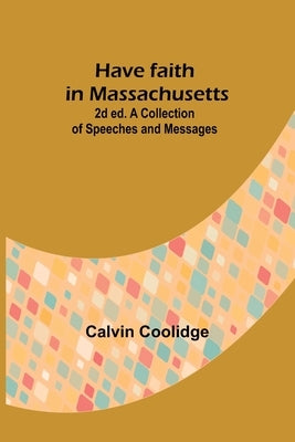 Have faith in Massachusetts; 2d ed.A Collection of Speeches and Messages Paperback Alpha Edition