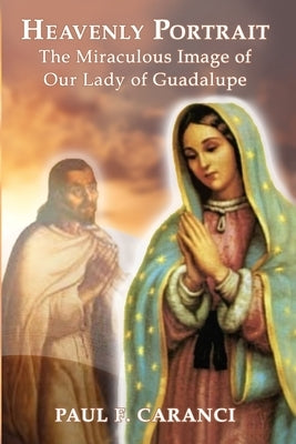 Heavenly Portrait: The Miraculous Image of Our Lady of Guadalupe Paperback Stillwater River Publications