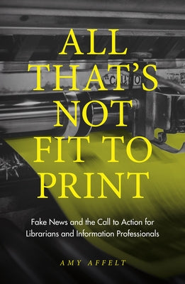 All That's Not Fit to Print: Fake News and the Call to Action for Librarians and Information Professionals Paperback Emerald Publishing Limited