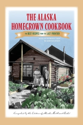 The Alaska Homegrown Cookbook: The Best Recipes from the Last Frontier Paperback Alaska Northwest Books