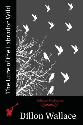 The Lure of the Labrador Wild Paperback Createspace Independent Publishing Platform