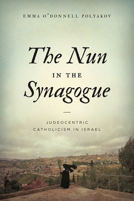 The Nun in the Synagogue: Judeocentric Catholicism in Israel Paperback Penn State University Press