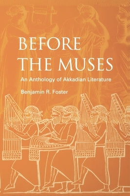 Before the Muses: An Anthology of Akkadian Literature by Foster, Benjamin R.