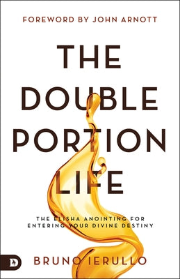 The Double Portion Life: The Elisha Anointing for Entering Your Divine Destiny Paperback Destiny Image Incorporated
