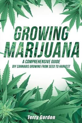 Growing Marijuana: DIY Cannabis Growing and Cultivation from Seed to Harvest - Learn Indoor and Outdoor Growing Methods used by Professio Paperback Independently Published