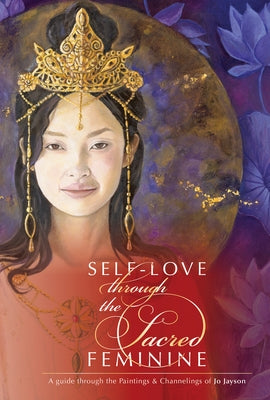 Self-Love Through the Sacred Feminine: A Guide Through the Paintings & Channelings of Jo Jayson by Jayson, Jo