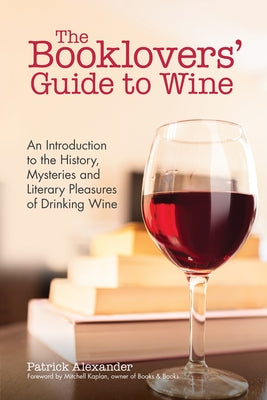 The Booklovers' Guide to Wine: An Introduction to the History, Mysteries and Literary Pleasures of Drinking Wine (Wine Book, Guide to Wine) by Alexander, Patrick