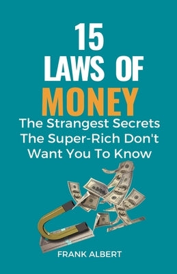 15 Laws of Money: The Strangest Secrets The Super-Rich Don't Want You to Know Paperback Frank Albert