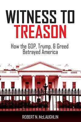Witness to Treason: How the GOP, Trump, & Greed Betrayed America Paperback Cloud9 Publishing Company, Philadelphia, Pa