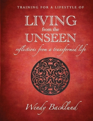 Training for a Lifestyle of Living From the Unseen: Reflections from a Transformed Life Paperback Steve Backlund