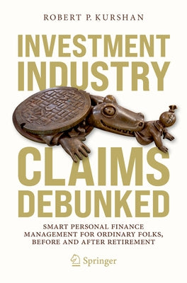Investment Industry Claims Debunked: Smart Personal Finance Management for Ordinary Folks, Before and After Retirement Paperback Springer