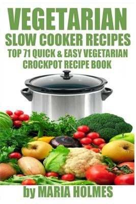 Vegetarian Slow Cooker Recipes: Top 71 Quick & Easy Vegetarian Crockpot Recipe Book Paperback Createspace Independent Publishing Platform