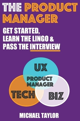 The Product Manager: Get Started, Learn the Lingo & Pass the Interview Paperback Independently Published