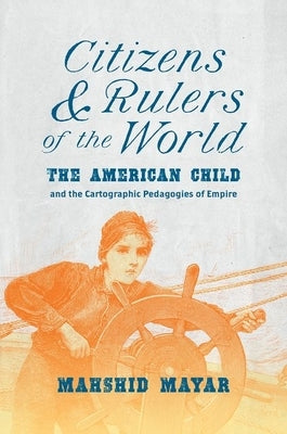 Citizens and Rulers of the World: The American Child and the Cartographic Pedagogies of Empire Paperback University of North Carolina Press