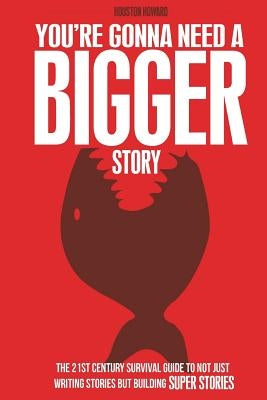 You're Gonna Need a Bigger Story: The 21st Century Survival Guide To Not Just Telling Stories, But Building Super Stories Paperback One 3 Books