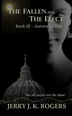 The Fallen and The Elect: Book III - Aurora's Child Paperback Jerry J. K. Rogers