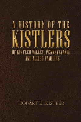 A History of the Kistlers of Kistler Valley, Pennsylvania: And Allied Families Paperback Lulu Publishing Services