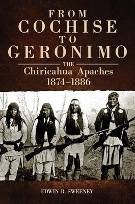 From Cochise to Geronimo, 268: The Chiricahua Apaches, 1874-1886 Paperback University of Oklahoma Press