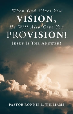 When God Gives You Vision, He Will Also Give You Provision!: Jesus Is The Answer! Paperback Trilogy Christian Publishing