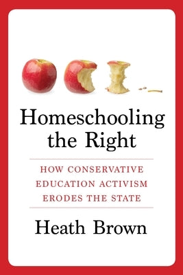 Homeschooling the Right: How Conservative Education Activism Erodes the State Paperback Columbia University Press