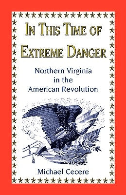 In This Time of Extreme Danger: Northern Virginia in the American Revolution Paperback Heritage Books
