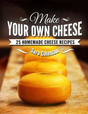 Make Your Own Cheese: 25 Homemade Cheese Recipes Paperback Createspace Independent Publishing Platform