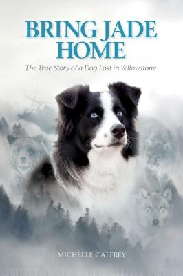 Bring Jade Home: The True Story of a Dog Lost in Yellowstone Farcountry Press