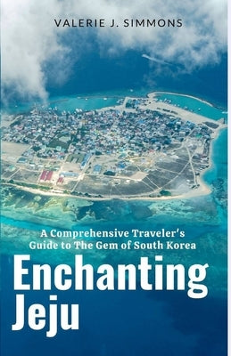 Enchanting Jeju: A Comprehensive Traveler's Guide to The Gem of South Korea Paperback Independently Published