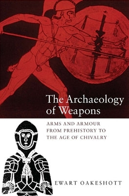 The Archaeology of Weapons: Arms and Armour from Prehistory to the Age of Chivalry Paperback Boydell Press