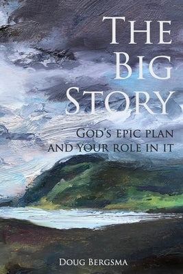 The Big Story: God's Epic Plan and Your Role in It Paperback Independently Published