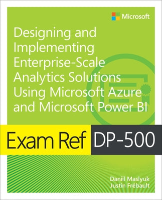 Exam Ref Dp-500 Designing and Implementing Enterprise-Scale Analytics Solutions Using Microsoft Azure and Microsoft Power Bi Paperback Microsoft Press