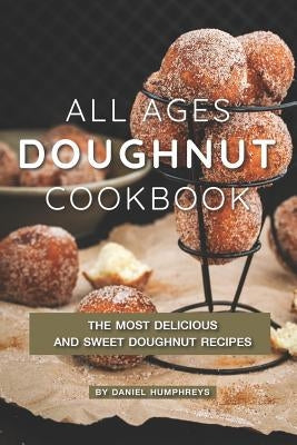 All Ages Doughnut Cookbook: The Most Delicious and Sweet Doughnut Recipes Paperback Independently Published