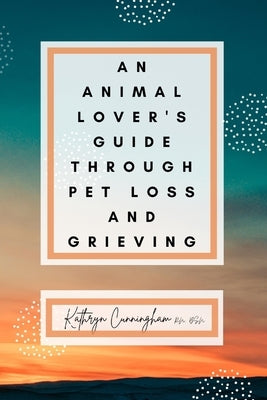 An Animal Lover's Guide Through Pet Loss and Grieving Paperback Independently Published