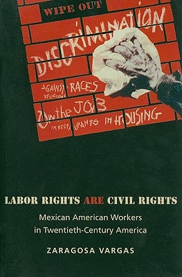 Labor Rights Are Civil Rights: Mexican American Workers in Twentieth-Century America Paperback Princeton University Press