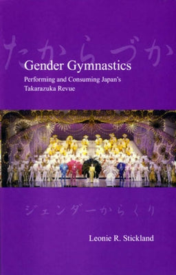 Gender Gymnastics: Performing and Consuming Japan's Takarazuka Revue Paperback Trans Pacific Press