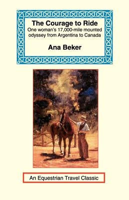 The Courage to Ride: One Woman's 17,000-Mile Mounted Odyssey from Argentina to Canada Paperback Long Riders' Guild Press