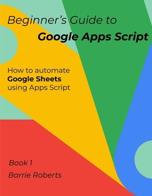 Beginner's Guide to Google Apps Script 1 - Sheets Paperback Independently Published
