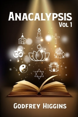 Anacalypsis, Vol. 1: An Attempt to Draw Aside the Veil of the Saitic Isis, or an Inquiry Into the Origin of Languages, Nations, and Religio Paperback Lushena Books