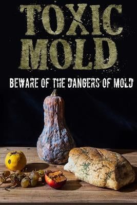 Toxic Mold: Beware Of The Dangers Of Mold Paperback Createspace Independent Publishing Platform