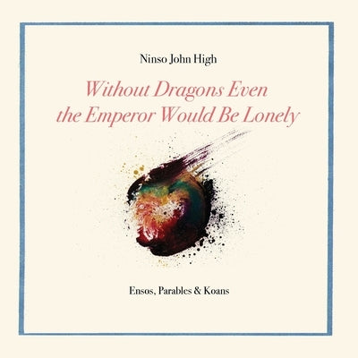 Without Dragons Even the Emperor Would Be Lonely: Ensos, Parables & Koans by High, Ninso John