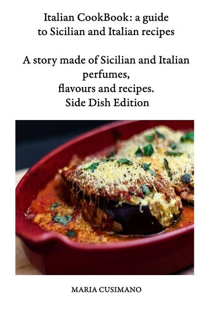 Italian CookBook: a guide to Sicilian and Italian recipes: A story made of Sicilian and Italian perfumes, flavours and recipes - Side Di Paperback Independently Published