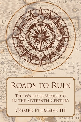 Roads to Ruin: The War for Morocco in the Sixteenth Century Paperback Lulu Publishing Services