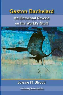 Gaston Bachelard: An Elemental Reverie of the World's Stuff Paperback Dallas Institute Publications