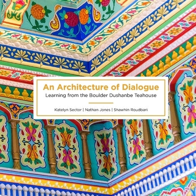 An Architecture of Dialogue: Learning from the Boulder Dushanbe Teahouse Paperback Bauu Institute