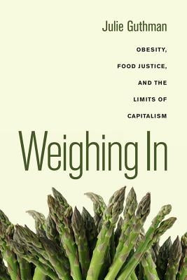Weighing in: Obesity, Food Justice, and the Limits of Capitalism Volume 32 Paperback University of California Press